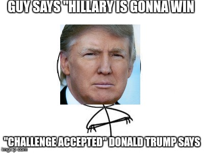 Challenge Accepted Rage Face Meme | GUY SAYS "HILLARY IS GONNA WIN; "CHALLENGE ACCEPTED" DONALD TRUMP SAYS | image tagged in memes,challenge accepted rage face | made w/ Imgflip meme maker