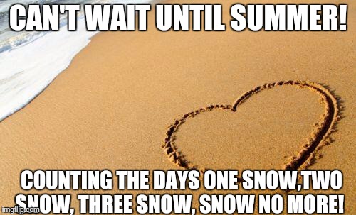 Beach Heart  |  CAN'T WAIT UNTIL SUMMER! COUNTING THE DAYS ONE SNOW,TWO SNOW, THREE SNOW, SNOW NO MORE! | image tagged in beach heart | made w/ Imgflip meme maker