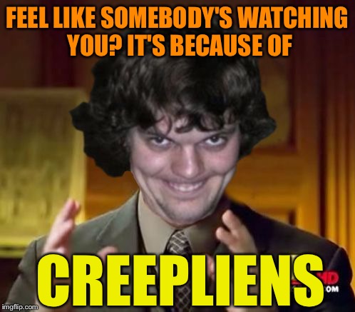 Creepliens | FEEL LIKE SOMEBODY'S WATCHING YOU? IT'S BECAUSE OF; CREEPLIENS | image tagged in creepliens,memes | made w/ Imgflip meme maker