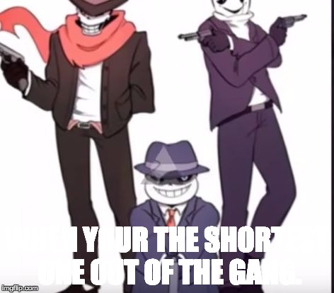 WHEN YOUR THE SHORTEST ONE OUT OF THE GANG. | image tagged in the gang | made w/ Imgflip meme maker