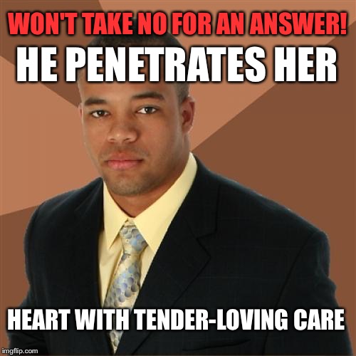 Successful Black Man Meme | WON'T TAKE NO FOR AN ANSWER! HE PENETRATES HER; HEART WITH TENDER-LOVING CARE | image tagged in memes,successful black man,funny | made w/ Imgflip meme maker