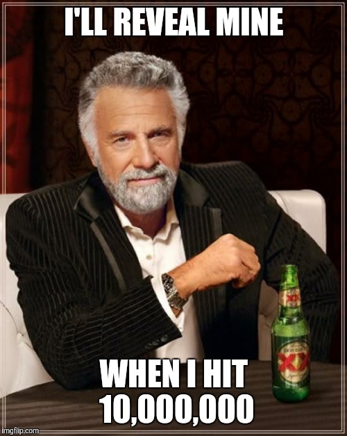 The Most Interesting Man In The World Meme | I'LL REVEAL MINE WHEN I HIT 10,000,000 | image tagged in memes,the most interesting man in the world | made w/ Imgflip meme maker