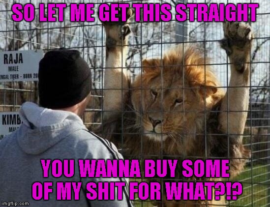 SO LET ME GET THIS STRAIGHT YOU WANNA BUY SOME OF MY SHIT FOR WHAT?!? | made w/ Imgflip meme maker