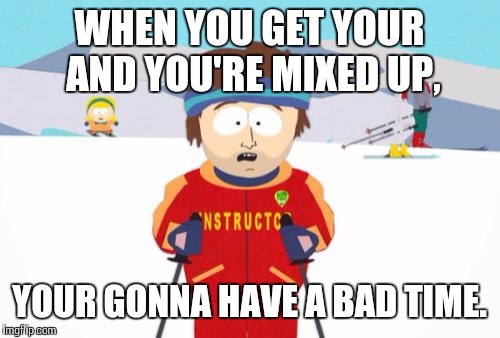 Super Cool Ski Instructor | WHEN YOU GET YOUR AND YOU'RE MIXED UP, YOUR GONNA HAVE A BAD TIME. | image tagged in memes,super cool ski instructor | made w/ Imgflip meme maker