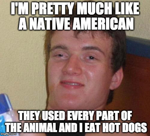 I would like to thank the 6 or 7 animals who gave their lives for my hot dog. | I'M PRETTY MUCH LIKE A NATIVE AMERICAN; THEY USED EVERY PART OF THE ANIMAL AND I EAT HOT DOGS | image tagged in memes,10 guy,hot dog,bacon,native american | made w/ Imgflip meme maker