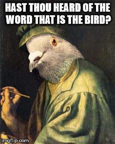 bird is the word thus | HAST THOU HEARD OF THE WORD THAT IS THE BIRD? | image tagged in bird is the word | made w/ Imgflip meme maker