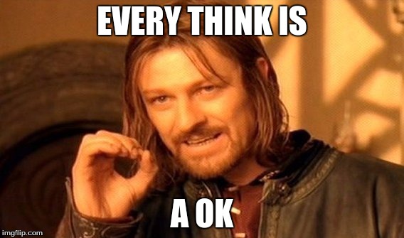 One Does Not Simply Meme | EVERY THINK IS; A OK | image tagged in memes,one does not simply | made w/ Imgflip meme maker