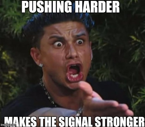 PUSHING HARDER MAKES THE SIGNAL STRONGER | made w/ Imgflip meme maker