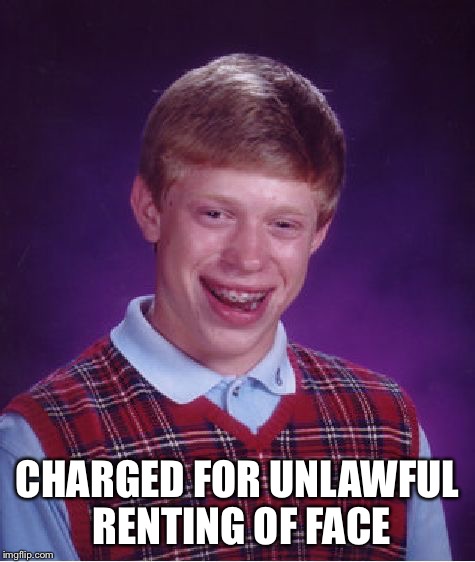 Bad Luck Brian Meme | CHARGED FOR UNLAWFUL RENTING OF FACE | image tagged in memes,bad luck brian | made w/ Imgflip meme maker