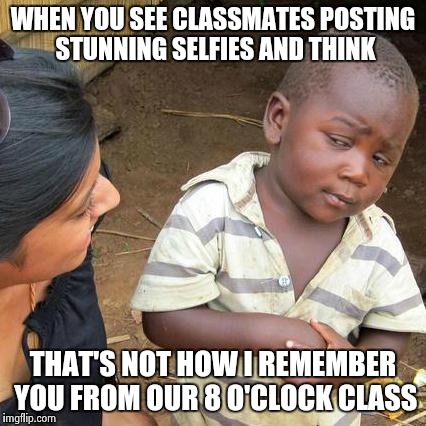 Can't fool me | WHEN YOU SEE CLASSMATES POSTING STUNNING SELFIES AND THINK; THAT'S NOT HOW I REMEMBER YOU FROM OUR 8 O'CLOCK CLASS | image tagged in memes,third world skeptical kid | made w/ Imgflip meme maker
