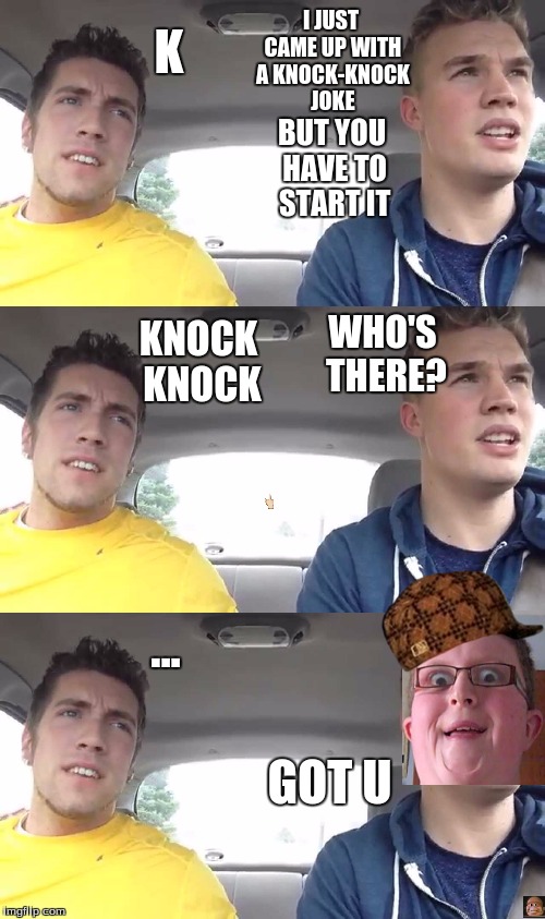 I JUST CAME UP WITH A KNOCK-KNOCK JOKE; K; BUT YOU HAVE TO START IT; WHO'S THERE? KNOCK KNOCK; ... GOT U | image tagged in bad puns,funny,funny memes,funny meme,too funny,scumbag | made w/ Imgflip meme maker