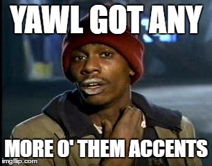 Y'all Got Any More Of That Meme | YAWL GOT ANY MORE O' THEM ACCENTS | image tagged in memes,yall got any more of | made w/ Imgflip meme maker