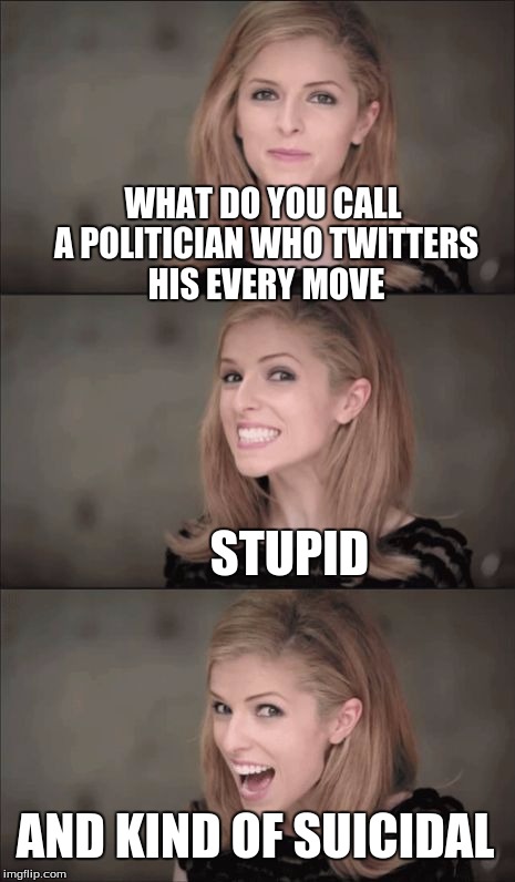 Bad Pun Anna Kendrick | WHAT DO YOU CALL A POLITICIAN WHO TWITTERS HIS EVERY MOVE; STUPID; AND KIND OF SUICIDAL | image tagged in memes,bad pun anna kendrick | made w/ Imgflip meme maker