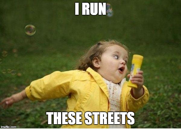 Chubby Bubbles Girl | I RUN; THESE STREETS | image tagged in memes,chubby bubbles girl | made w/ Imgflip meme maker