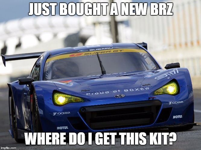 JUST BOUGHT A NEW BRZ; WHERE DO I GET THIS KIT? | made w/ Imgflip meme maker