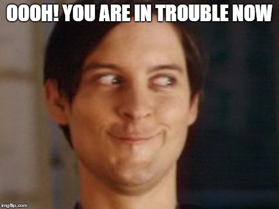 OOOH! YOU ARE IN TROUBLE NOW | made w/ Imgflip meme maker