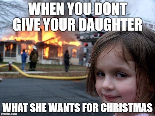 Disaster Girl Meme | WHEN YOU DONT GIVE YOUR DAUGHTER; WHAT SHE WANTS FOR CHRISTMAS | image tagged in memes,disaster girl | made w/ Imgflip meme maker