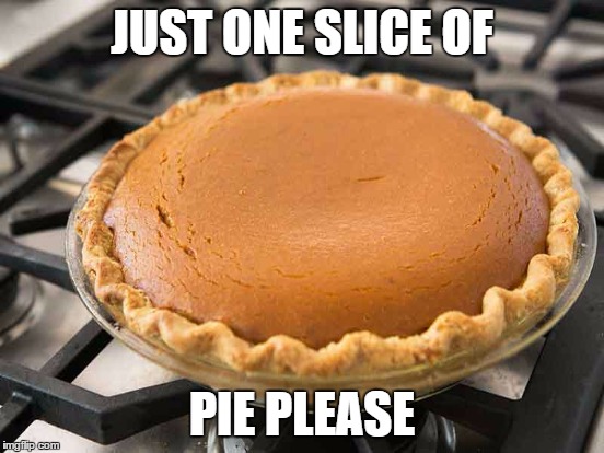 JUST ONE SLICE OF PIE PLEASE | made w/ Imgflip meme maker