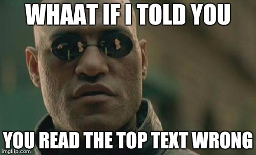 Matrix Morpheus Meme | WHAAT IF I TOLD YOU; YOU READ THE TOP TEXT WRONG | image tagged in memes,matrix morpheus | made w/ Imgflip meme maker