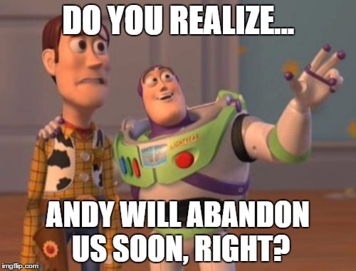 X, X Everywhere Meme | DO YOU REALIZE... ANDY WILL ABANDON US SOON, RIGHT? | image tagged in memes,x x everywhere | made w/ Imgflip meme maker
