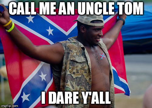 CALL ME AN UNCLE TOM; I DARE Y'ALL | image tagged in black redneck,confederate flag,southern pride | made w/ Imgflip meme maker