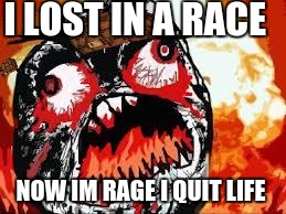 rage quit | I LOST IN A RACE; NOW IM RAGE I QUIT LIFE | image tagged in rage quit,scumbag | made w/ Imgflip meme maker