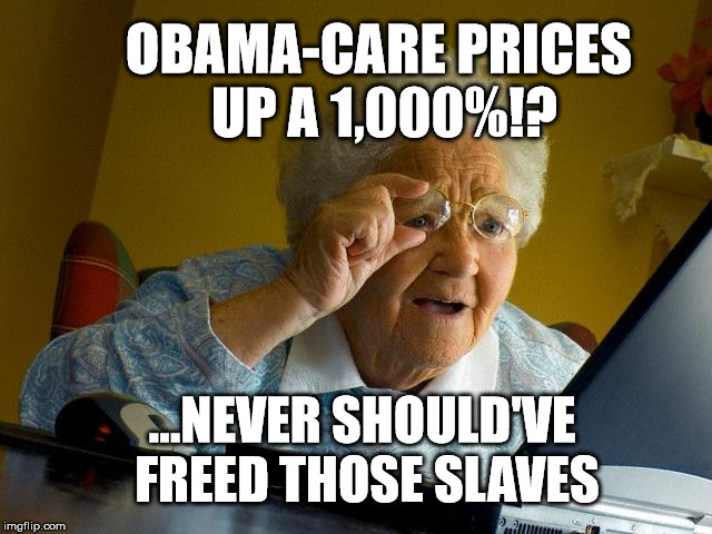 Grandma checks her Obama-Care | OBAMA-CARE PRICES UP A 1,000%!? ...NEVER SHOULD'VE FREED THOSE SLAVES | image tagged in memes,grandma finds the internet,obama,political,satire,funny | made w/ Imgflip meme maker