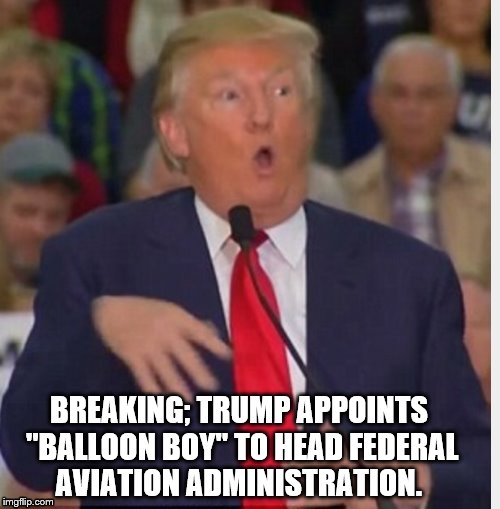 Donald Trump tho | BREAKING; TRUMP APPOINTS "BALLOON BOY" TO HEAD FEDERAL AVIATION ADMINISTRATION. | image tagged in donald trump tho | made w/ Imgflip meme maker