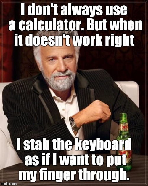The Most Interesting Man In The World Meme | I don't always use a calculator. But when it doesn't work right I stab the keyboard as if I want to put my finger through. | image tagged in memes,the most interesting man in the world | made w/ Imgflip meme maker