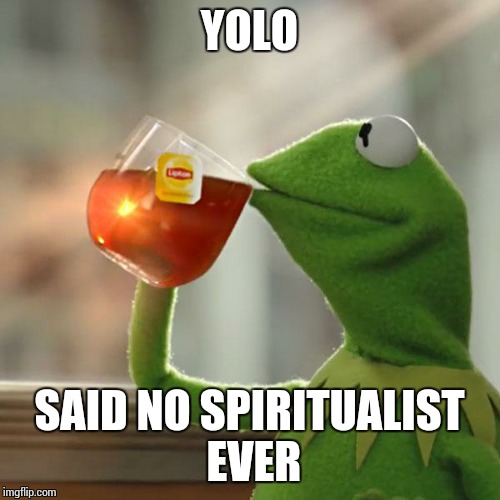 But That's None Of My Business | YOLO; SAID NO SPIRITUALIST EVER | image tagged in memes,but thats none of my business,kermit the frog | made w/ Imgflip meme maker