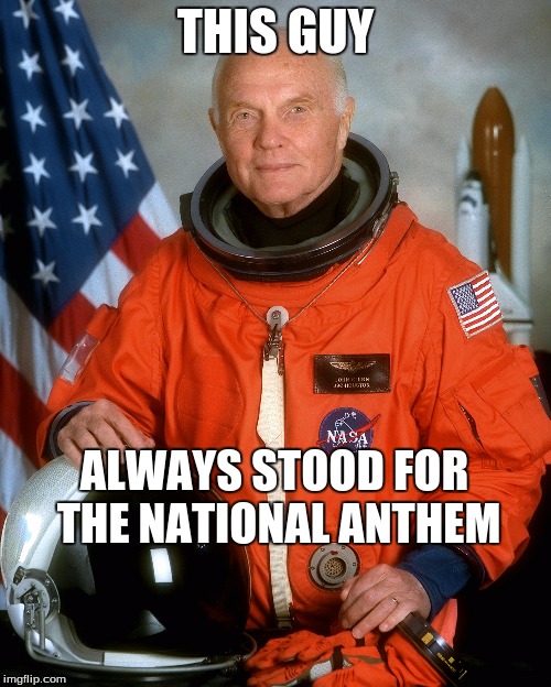 John Glenn | THIS GUY; ALWAYS STOOD FOR THE NATIONAL ANTHEM | image tagged in astronaut,marines | made w/ Imgflip meme maker