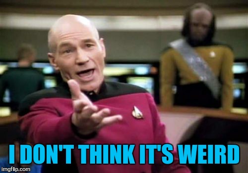 Picard Wtf Meme | I DON'T THINK IT'S WEIRD | image tagged in memes,picard wtf | made w/ Imgflip meme maker