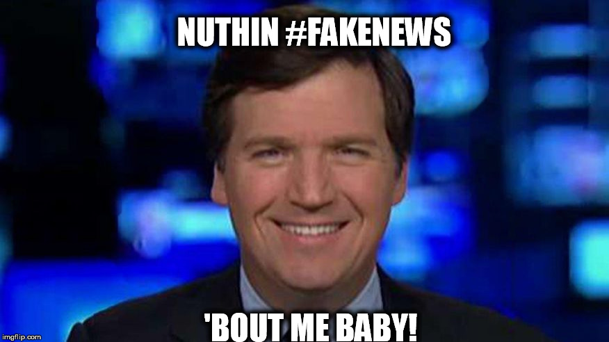 NUTHIN #FAKENEWS; 'BOUT ME BABY! | image tagged in tucker carlson | made w/ Imgflip meme maker