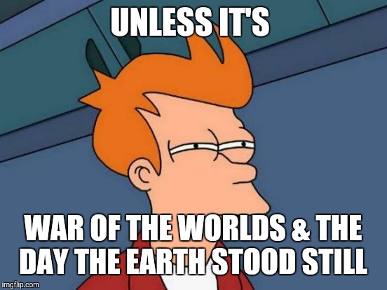 Futurama Fry Meme | UNLESS IT'S WAR OF THE WORLDS & THE DAY THE EARTH STOOD STILL | image tagged in memes,futurama fry | made w/ Imgflip meme maker