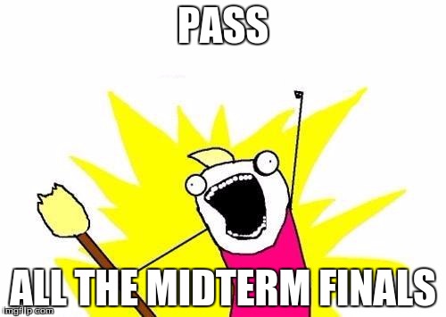Midterm finals are coming up..... | PASS; ALL THE MIDTERM FINALS | image tagged in memes,x all the y | made w/ Imgflip meme maker