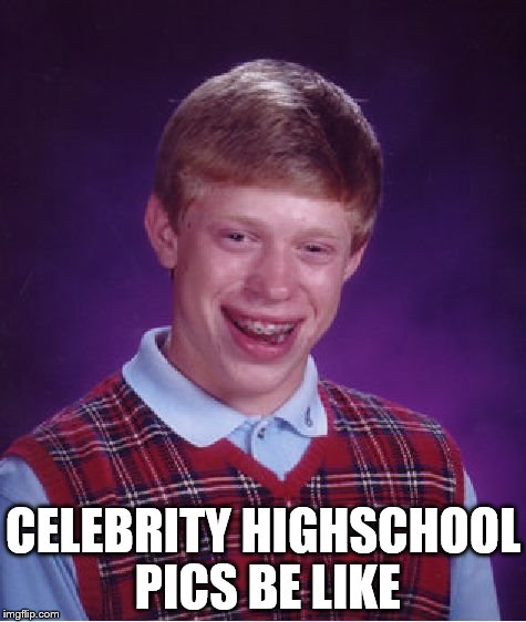 Bad Luck Brian Meme | CELEBRITY HIGHSCHOOL PICS BE LIKE | image tagged in memes,bad luck brian | made w/ Imgflip meme maker