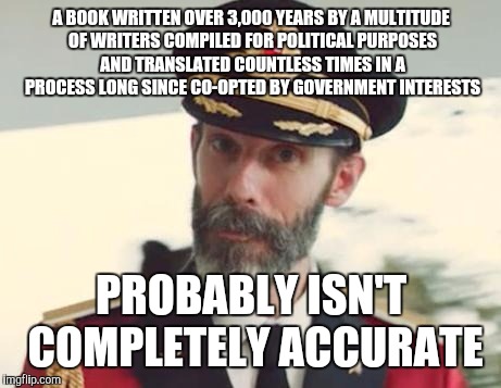 Captain Obvious | A BOOK WRITTEN OVER 3,000 YEARS BY A MULTITUDE OF WRITERS COMPILED FOR POLITICAL PURPOSES AND TRANSLATED COUNTLESS TIMES IN A PROCESS LONG SINCE CO-OPTED BY GOVERNMENT INTERESTS; PROBABLY ISN'T COMPLETELY ACCURATE | image tagged in captain obvious | made w/ Imgflip meme maker