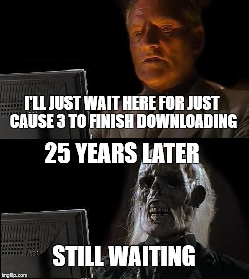 Steam Games | I'LL JUST WAIT HERE FOR JUST CAUSE 3 TO FINISH DOWNLOADING; 25 YEARS LATER; STILL WAITING | image tagged in memes,ill just wait here | made w/ Imgflip meme maker