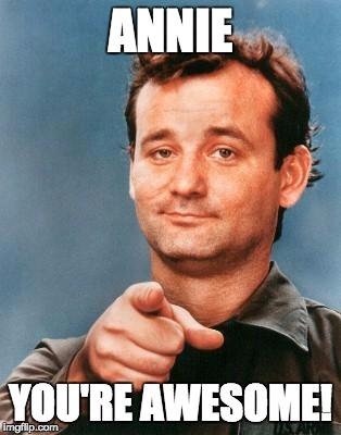 Bill Murray You're Awesome | ANNIE; YOU'RE AWESOME! | image tagged in bill murray you're awesome | made w/ Imgflip meme maker