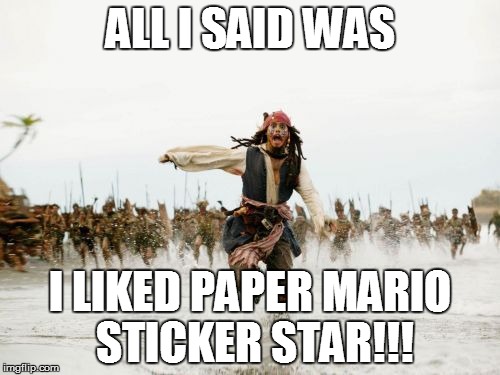 Jack Sparrow Being Chased Meme | ALL I SAID WAS; I LIKED PAPER MARIO STICKER STAR!!! | image tagged in memes,jack sparrow being chased | made w/ Imgflip meme maker