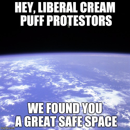 Safe Space | HEY, LIBERAL CREAM PUFF PROTESTORS; WE FOUND YOU A GREAT SAFE SPACE | image tagged in safe space | made w/ Imgflip meme maker