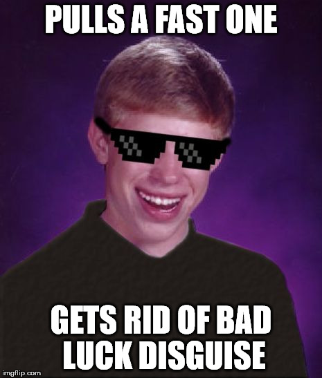 Good Luck Brian | PULLS A FAST ONE GETS RID OF BAD LUCK DISGUISE | image tagged in good luck brian | made w/ Imgflip meme maker