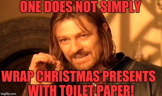 One Does Not Simply Meme | ONE DOES NOT SIMPLY; WRAP CHRISTMAS PRESENTS  WITH TOILET PAPER! | image tagged in memes,one does not simply | made w/ Imgflip meme maker