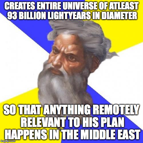 Advice God | CREATES ENTIRE UNIVERSE OF ATLEAST 93 BILLION LIGHTYEARS IN DIAMETER; SO THAT ANYTHING REMOTELY RELEVANT TO HIS PLAN HAPPENS IN THE MIDDLE EAST | image tagged in memes,advice god | made w/ Imgflip meme maker