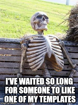 Waiting Skeleton Meme | I'VE WAITED SO LONG FOR SOMEONE TO LIKE ONE OF MY TEMPLATES | image tagged in memes,waiting skeleton | made w/ Imgflip meme maker