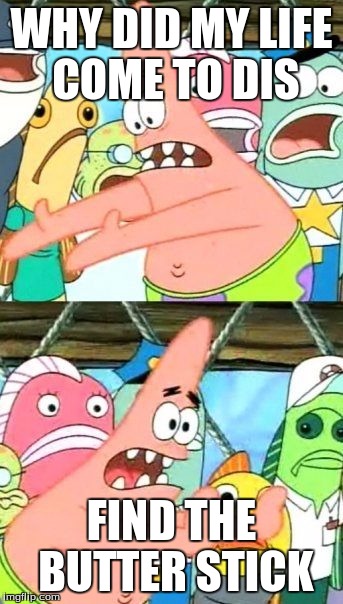 Put It Somewhere Else Patrick Meme | WHY DID MY LIFE COME TO DIS; FIND THE BUTTER STICK | image tagged in memes,put it somewhere else patrick | made w/ Imgflip meme maker