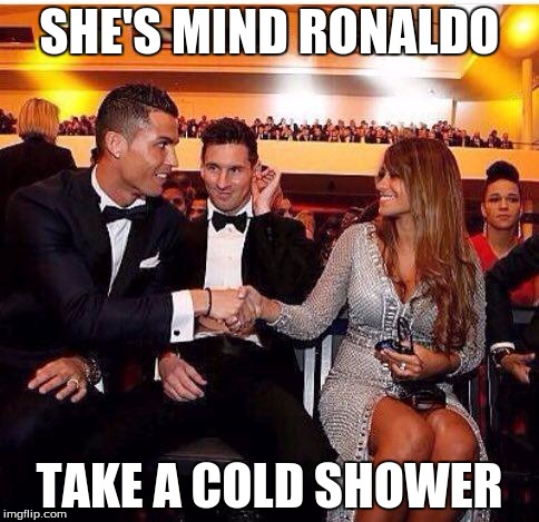 ronaldo messi wife | SHE'S MIND RONALDO; TAKE A COLD SHOWER | image tagged in ronaldo messi wife | made w/ Imgflip meme maker