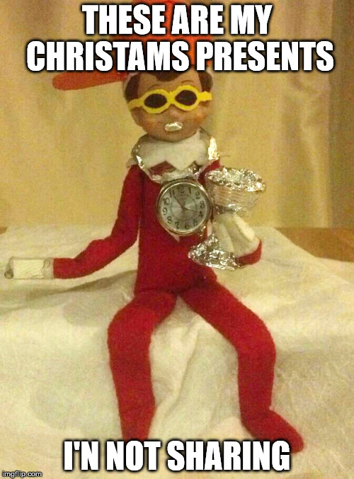 Do you even elf on the shelf | THESE ARE MY CHRISTAMS PRESENTS; I'N NOT SHARING | image tagged in do you even elf on the shelf | made w/ Imgflip meme maker