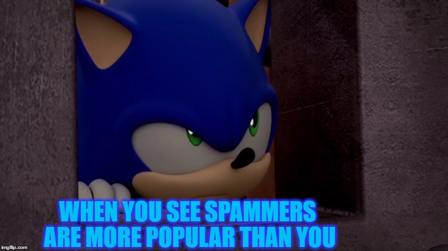 Sonic is Not Impressed - Sonic Boom | WHEN YOU SEE SPAMMERS ARE MORE POPULAR THAN YOU | image tagged in sonic is not impressed - sonic boom | made w/ Imgflip meme maker