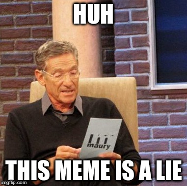 Maury Lie Dectector has detected something about this meme
 | HUH; THIS MEME IS A LIE | image tagged in memes,maury lie detector | made w/ Imgflip meme maker